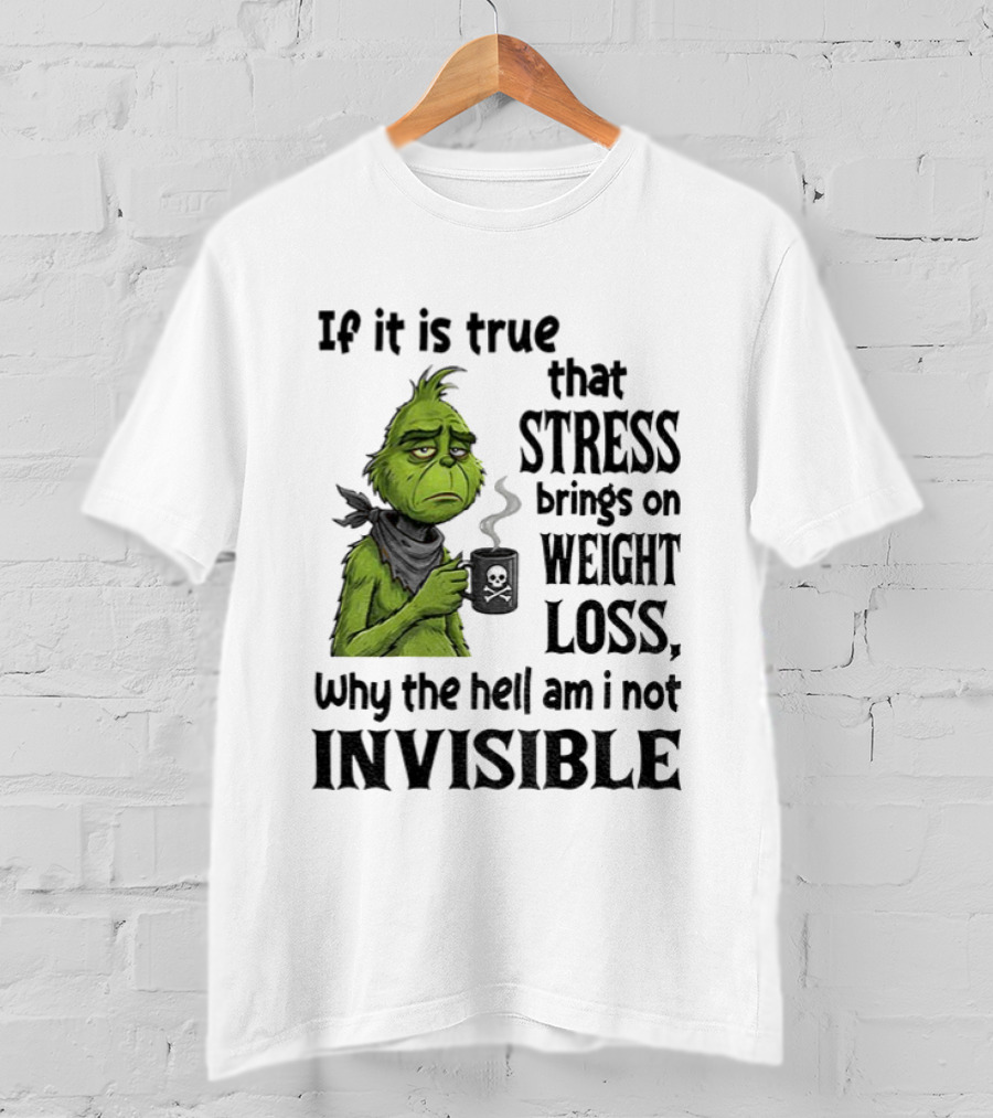Grinch Stress Weight Loss Why Am I Not Invisible T-Shirt
