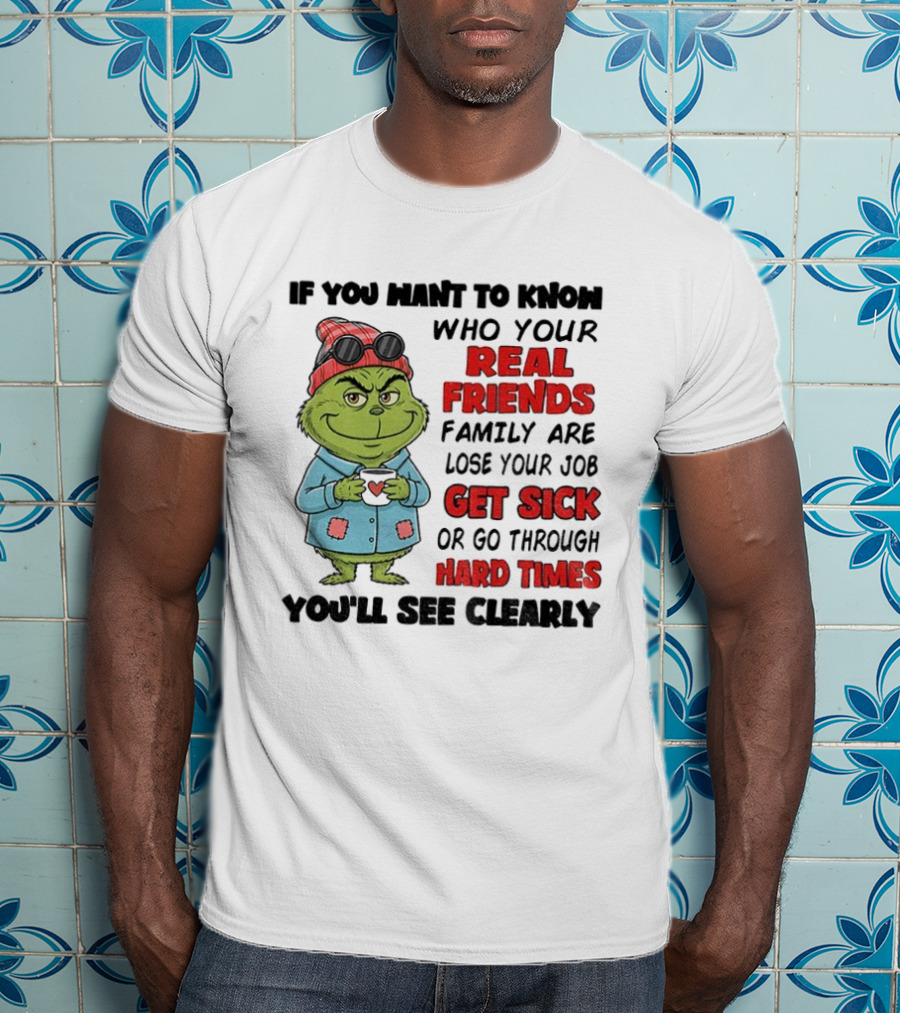 Grinch Real Friends Family Get Sick Hard Times You'll See Clearly T-Shirt