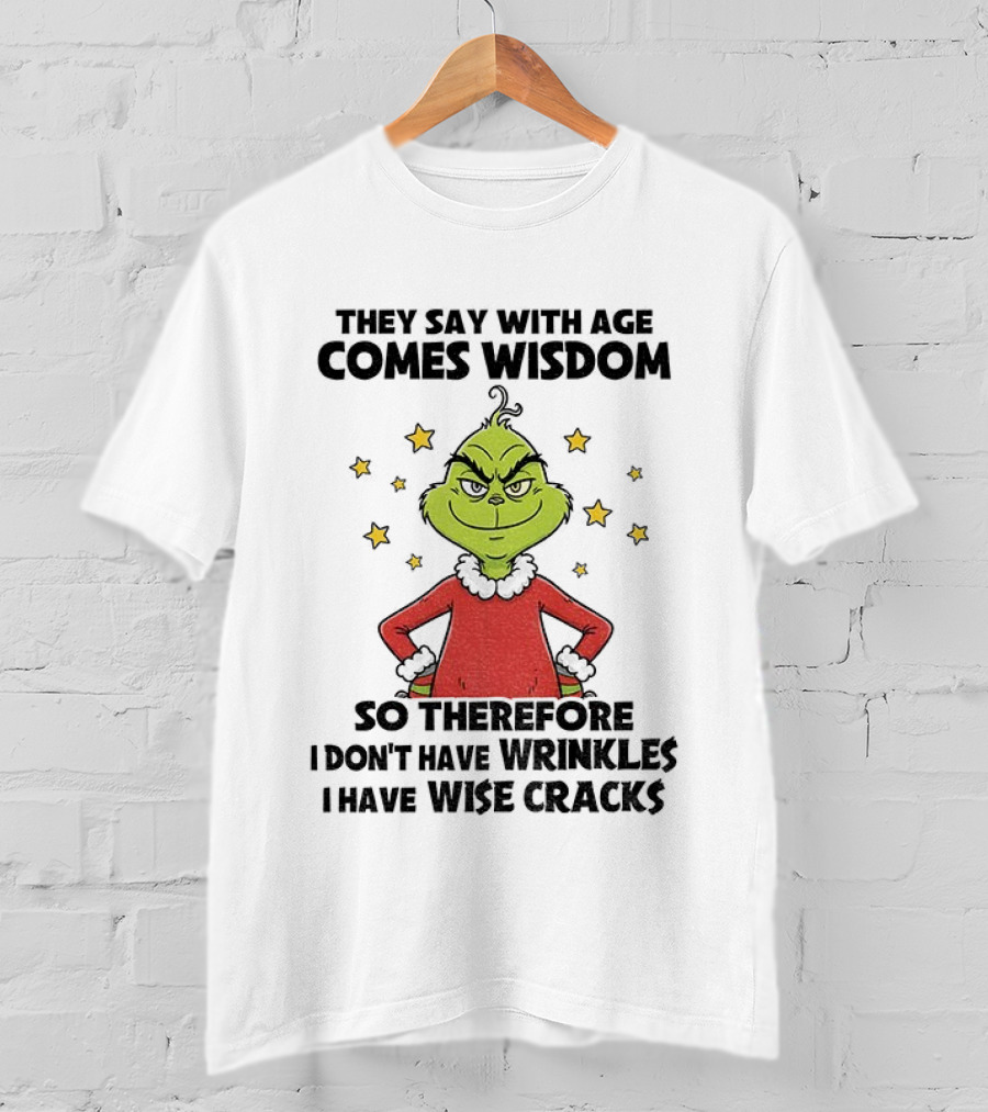 Grinch They Say With Age Comes Wisdom So Therefore I Don’t Have Wrinkles I Have Wise Cracks T-Shirt