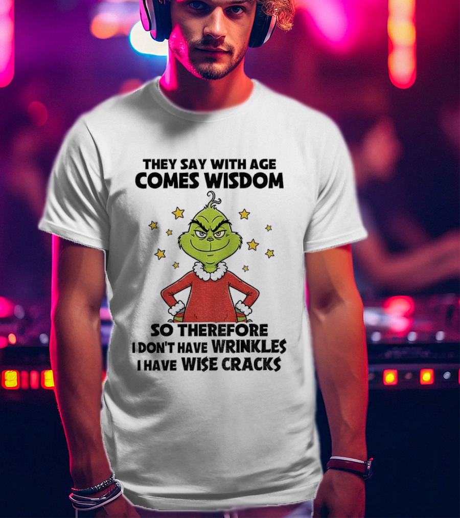 Grinch They Say With Age Comes Wisdom So Therefore I Don’t Have Wrinkles I Have Wise Cracks T-Shirt
