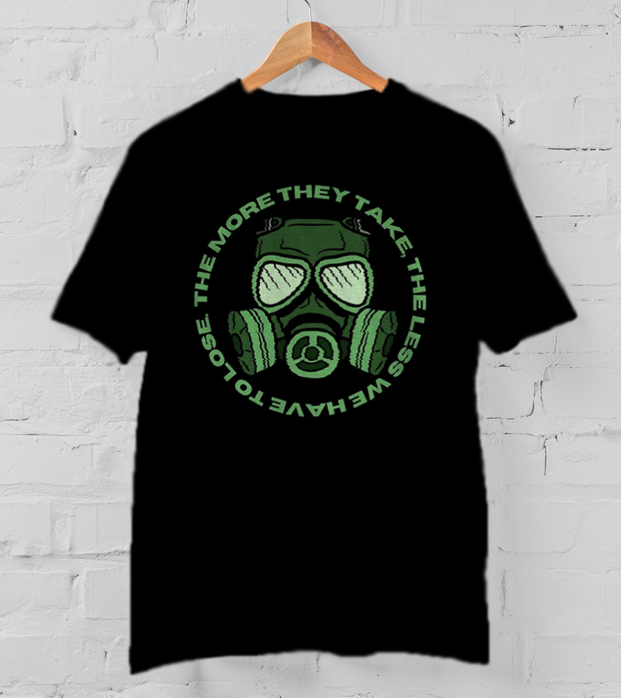 The More They Take We Have To Lose The Less Gas Mask T-Shirt