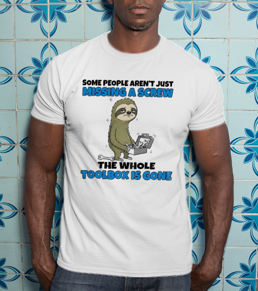 Sloth Some People Aren’t Just Missing A Screw The Whole Toolbox Is Gone T-Shirt