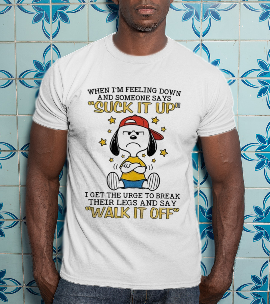 Snoopy Feeling Down Suck It Up Urge To Break Legs Walk It Off T-Shirt