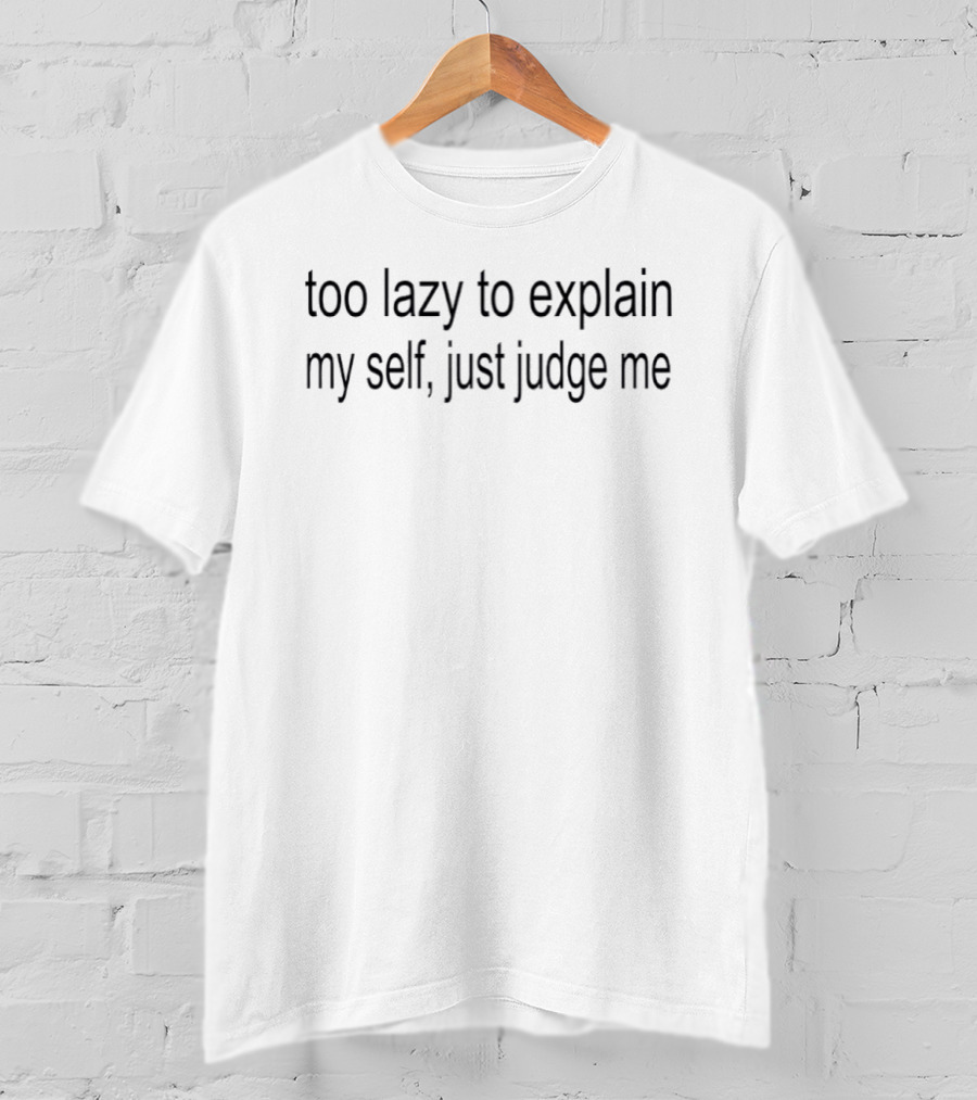 Too Lazy To Explain Myself Just Judge Me T-Shirt