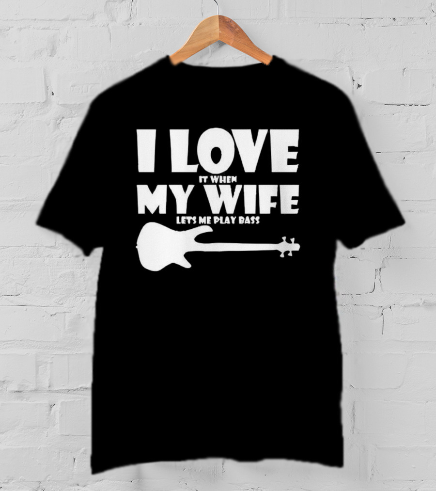 I Love It When My Wife Lets Me Play Bass Guitar T-Shirt