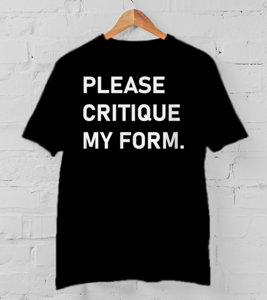Please Critique My Form Statement Fitness T-Shirt