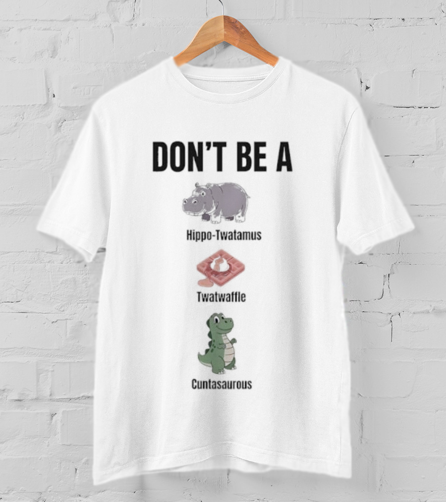 Don’t Be A Hippo-Twatamus Twatwaffle Cuntasaurous T-Shirt