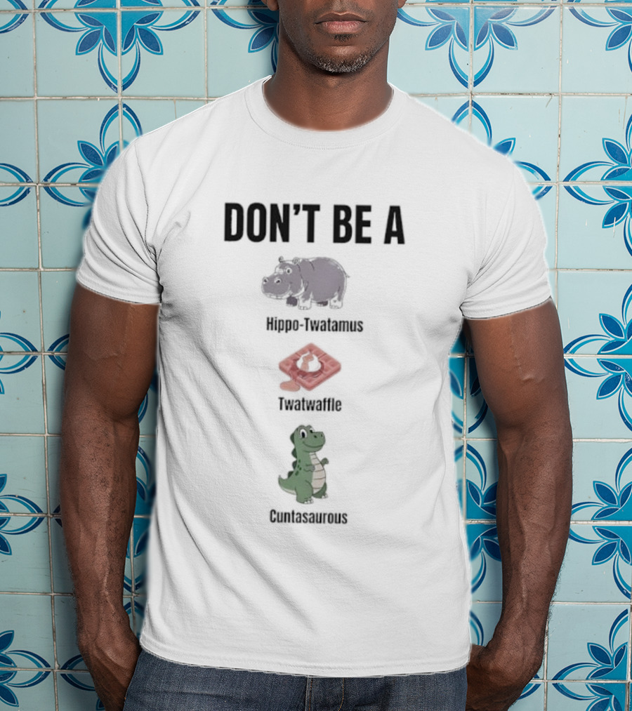 Don’t Be A Hippo-Twatamus Twatwaffle Cuntasaurous T-Shirt