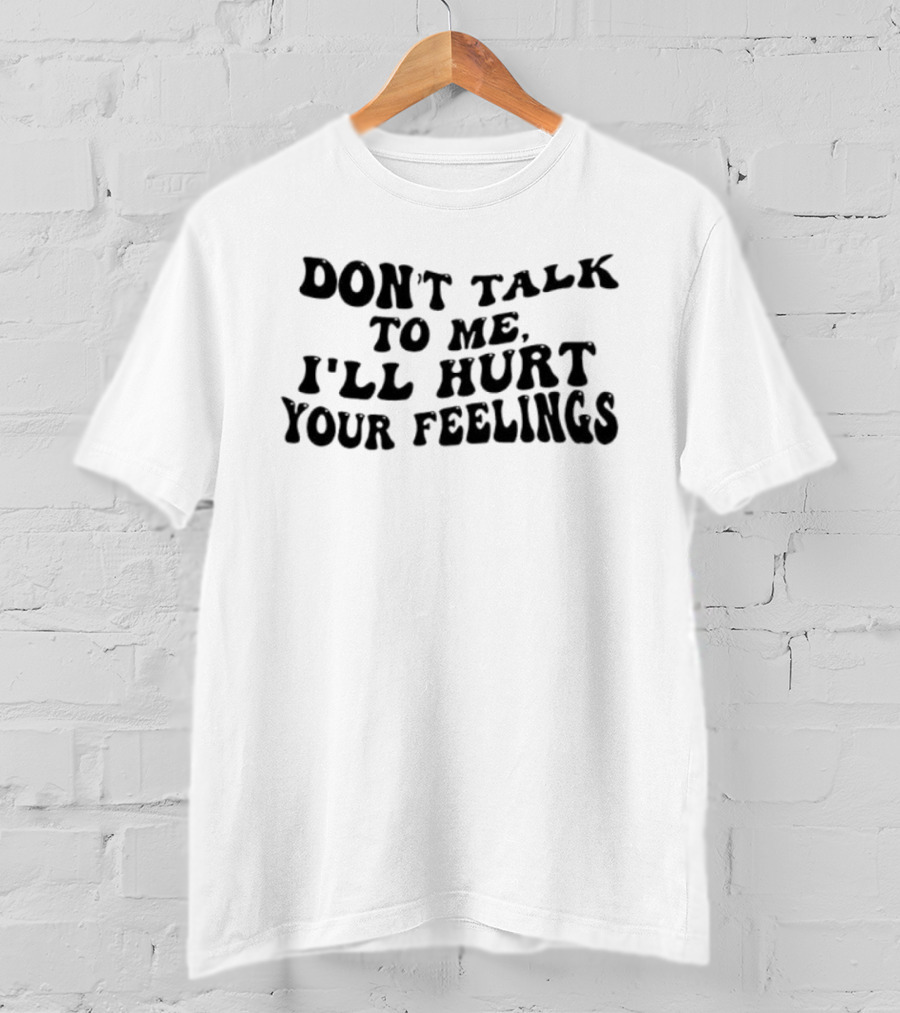 Don’t Talk To Me I’ll Hurt Your Feelings Phrase T-Shirt