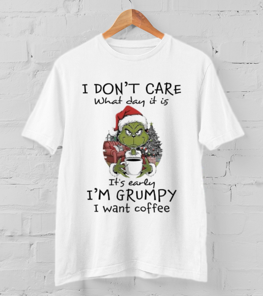 Grinch Christmas I Don't Care What Day It Is It's Early I'm Grumpy I Want Coffee T-Shirt