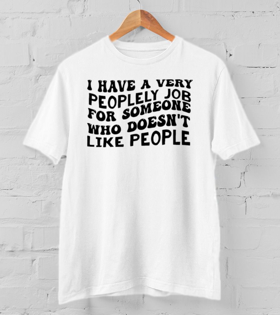 I Have A Very Peoplely Job For Someone Who Doesn't Like People T-Shirt