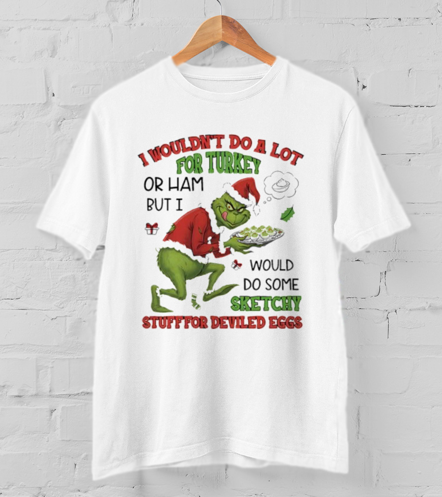I Wouldn’t Do A Lot For Turkey Or Ham But I Would Do Some Sketchy Stuff For Deviled Eggs Grinch T-Shirt