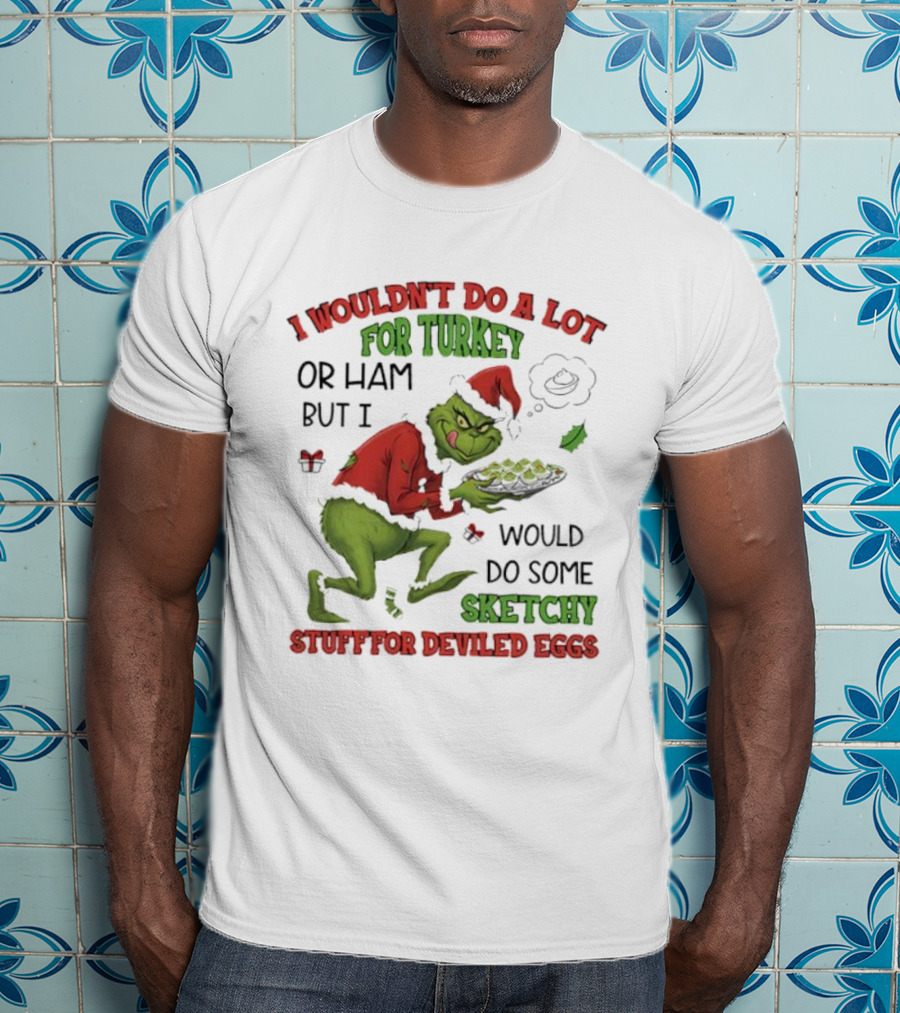 I Wouldn’t Do A Lot For Turkey Or Ham But I Would Do Some Sketchy Stuff For Deviled Eggs Grinch T-Shirt