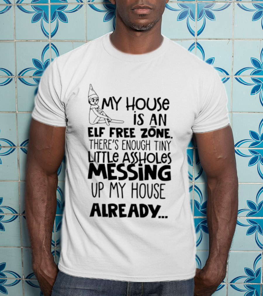My House Is An Elf Free Zone Enough Tiny Little Assholes Messing Up My House Already T-Shirt