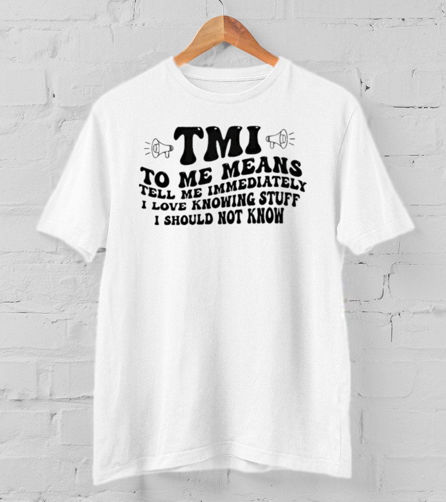 TMI To Me Means Tell Me Immediately I Love Knowing Stuff I Should Not Know T-Shirt