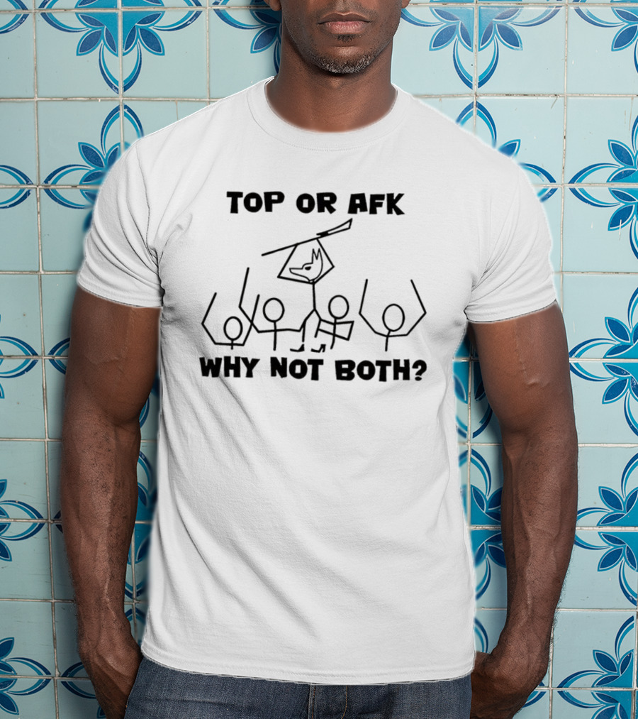 Top Or AFK Why Not Both Funny Stick Figure Gaming Meme T-Shirt