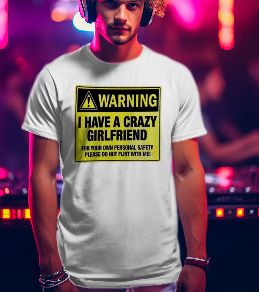 Warning I Have A Crazy Girlfriend Personal Safety Do Not Flirt With Me T-Shirt