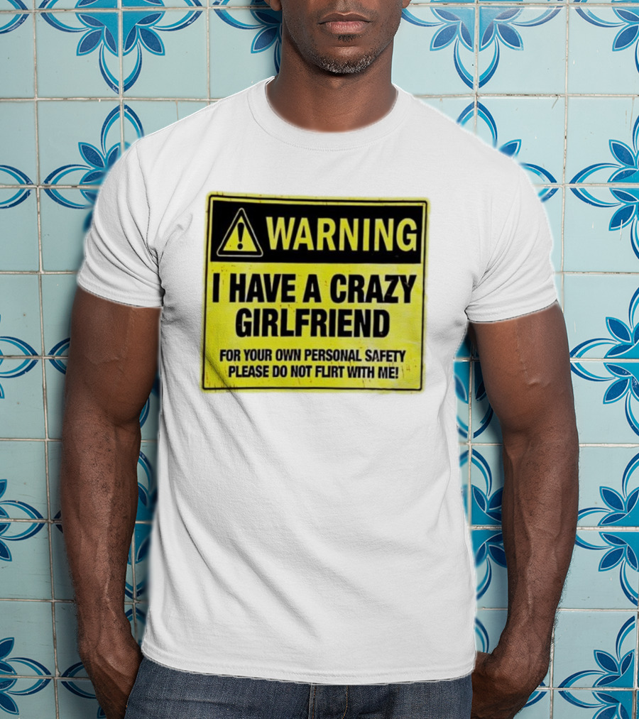 Warning I Have A Crazy Girlfriend Personal Safety Do Not Flirt With Me T-Shirt