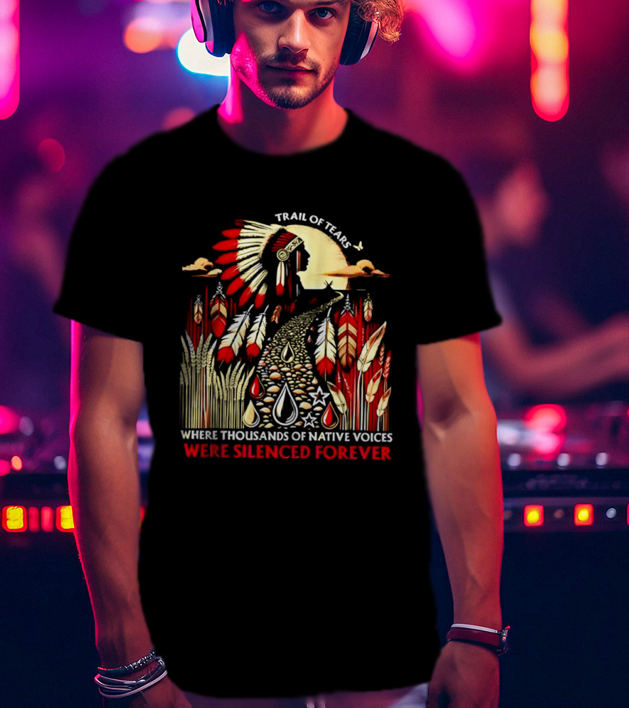 Trail Of Tears Where Thousands Of Native Voices Were Silenced Forever T-Shirt