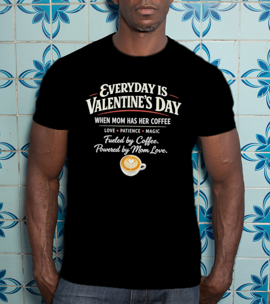 Everyday Is Valentine’s Day When Mom Has Her Coffee Love Patience Magic T-Shirt