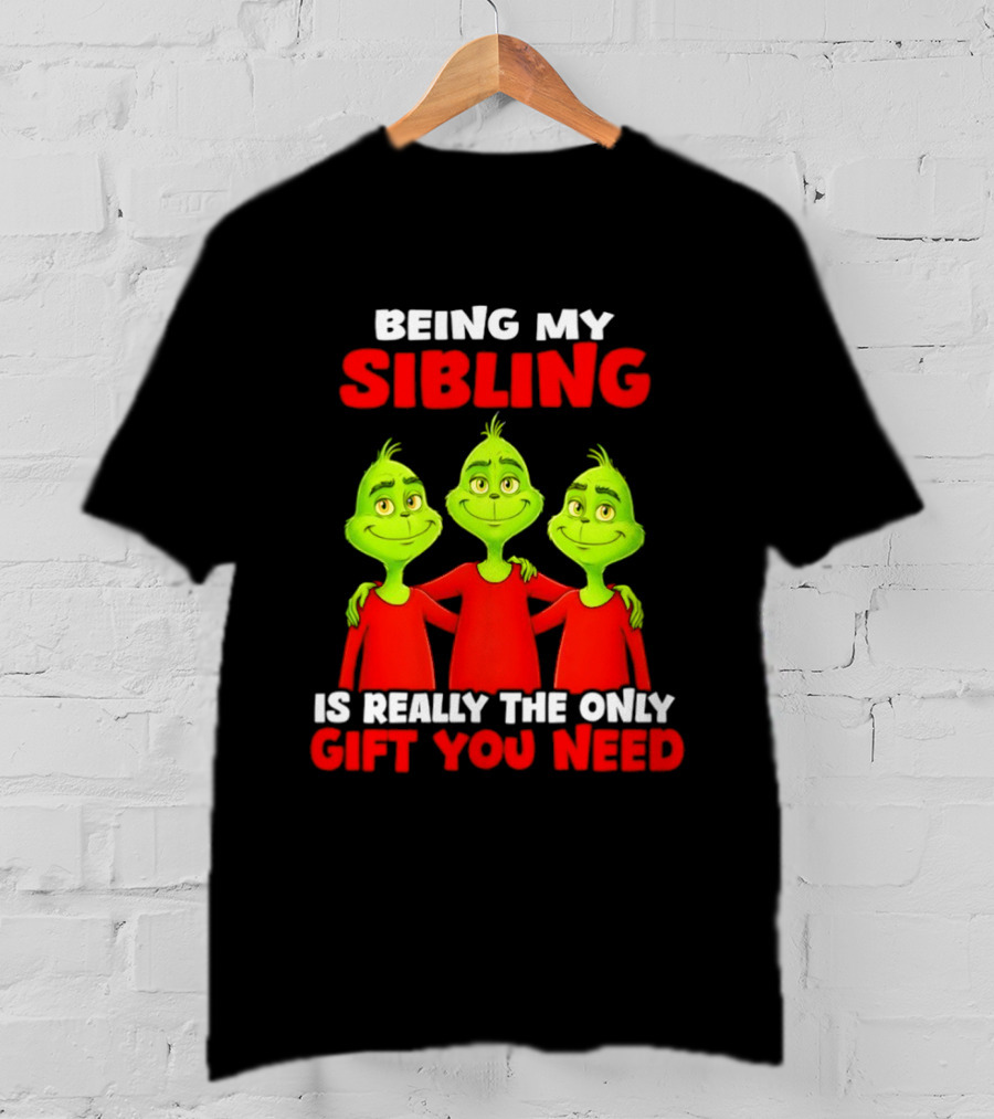 Being My Sibling Grinch Is Really The Only Gift You Need T-Shirt