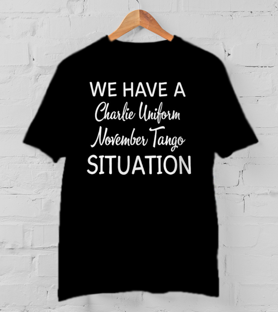 We Have A Charlie Uniform November Tango Situation Text Phrase T-Shirt