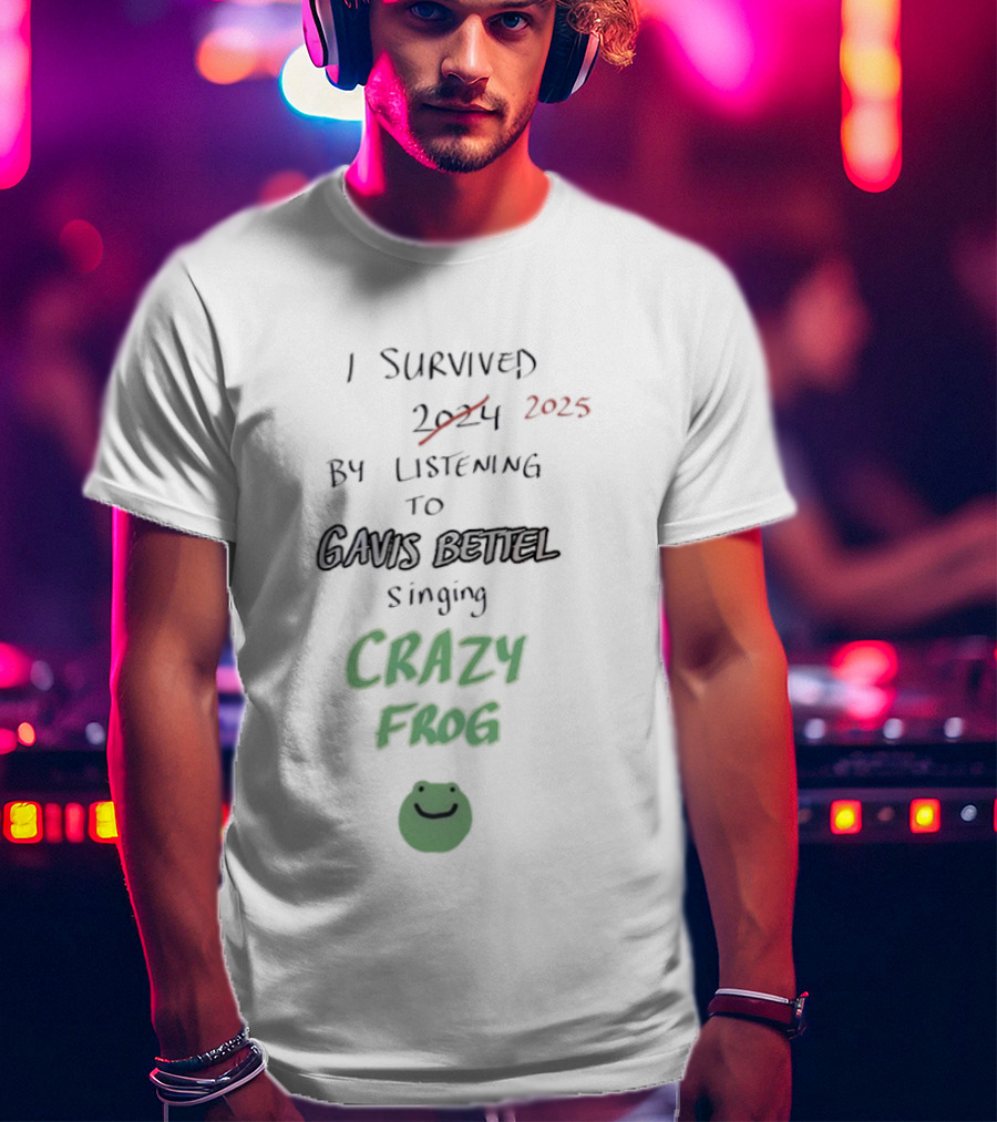 I Survived 2025 By Listening To Gavis Bettel Singing Crazy Frog T-Shirt