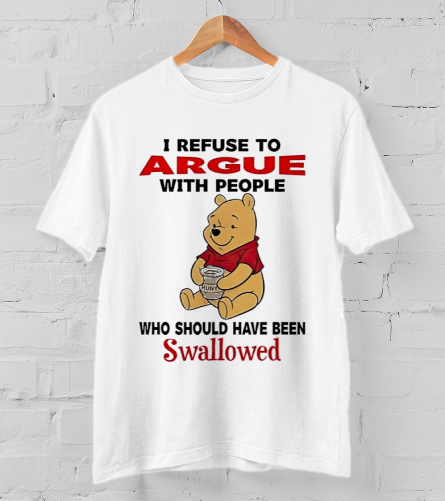 Pooh Bear Holding Huny I Refuse To Argue With People Who Should Have Been Swallowed T-Shirt