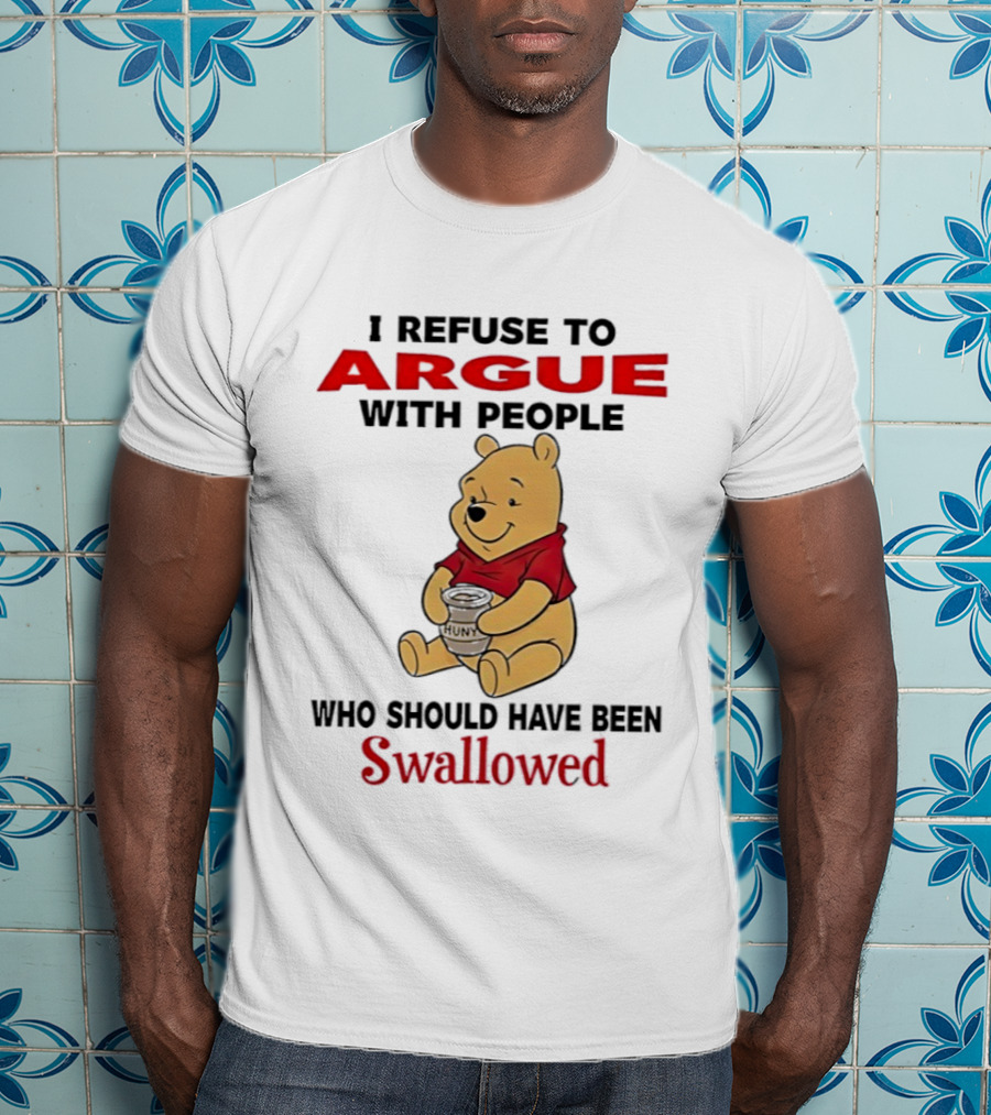 Pooh Bear Holding Huny I Refuse To Argue With People Who Should Have Been Swallowed T-Shirt