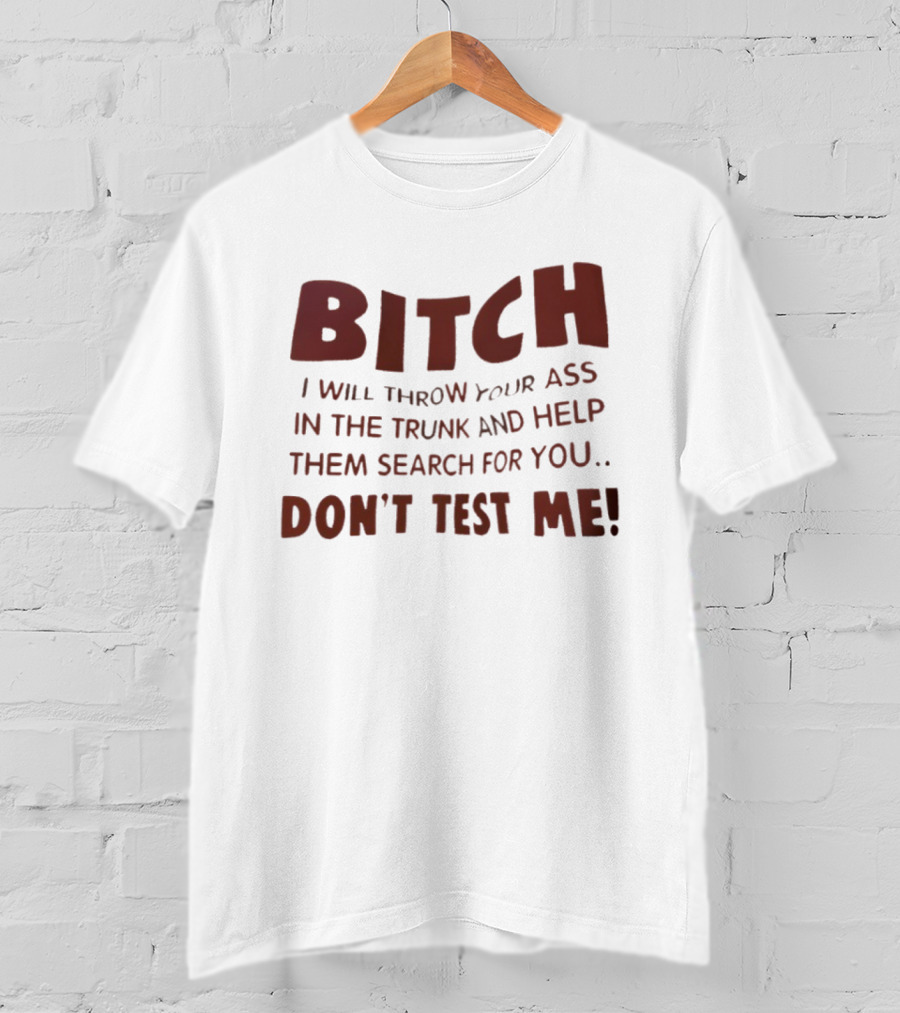 Bitch I Will Throw Your Ass In The Trunk Don't Test Me T-Shirt