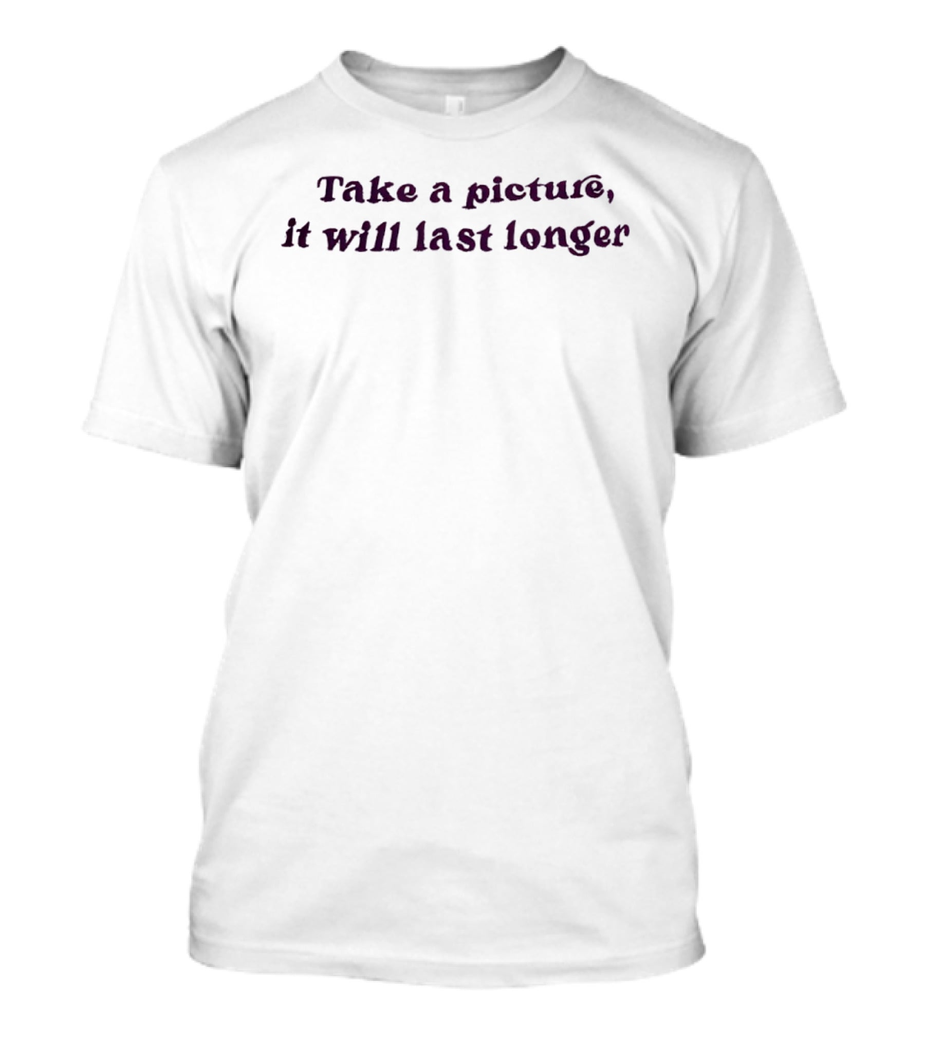 Take A Picture It Will Last Longer T-Shirt