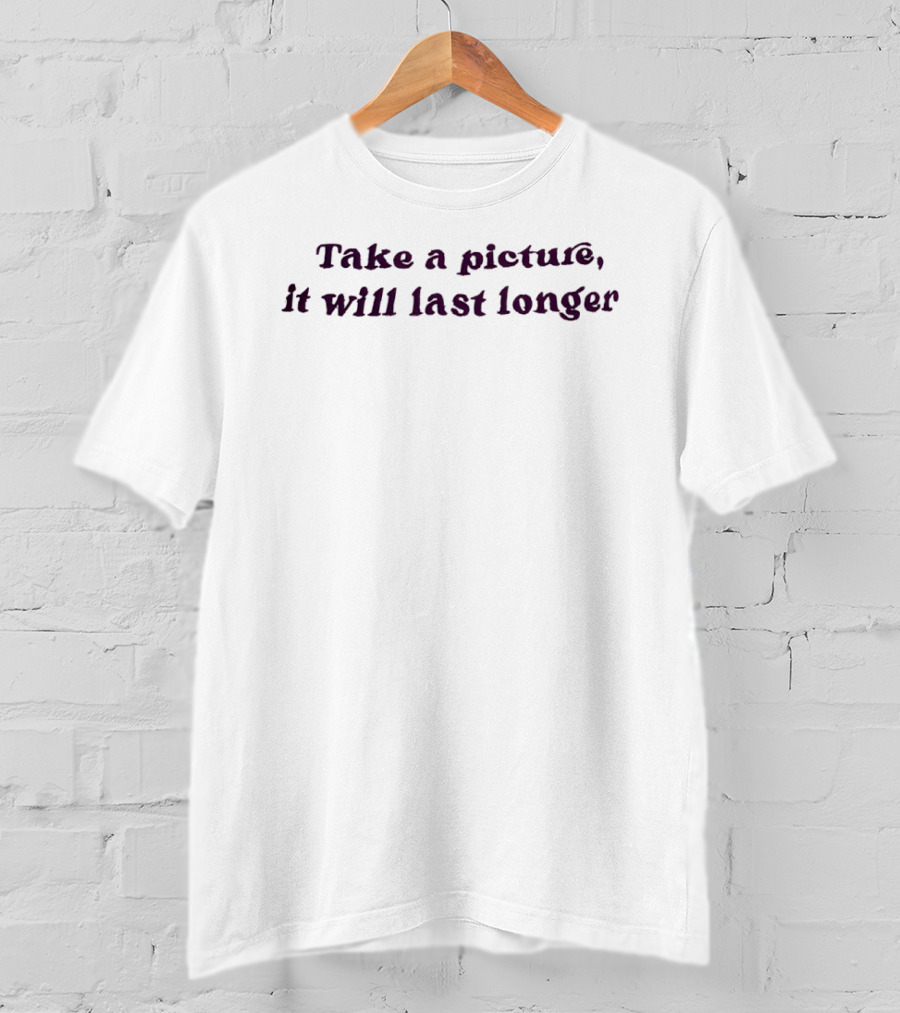 Take A Picture It Will Last Longer T-Shirt