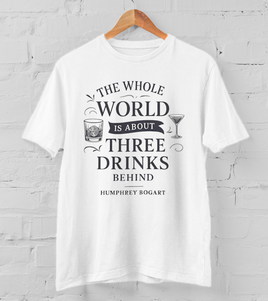 The Whole World Is About Three Drinks Behind Humphrey Bogart T-Shirt