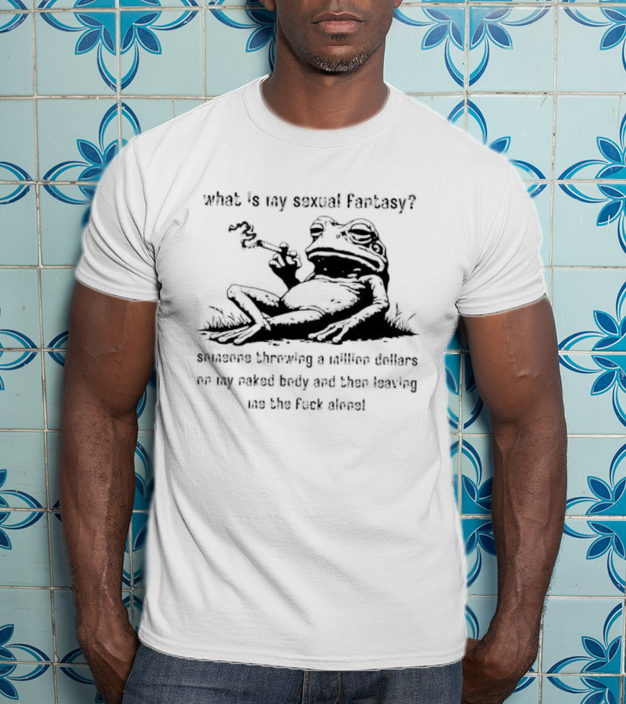 What Is My Sexual Fantasy Someone Throwing A Million Dollars On My Naked Body Then Leaving Me Alone T-Shirt