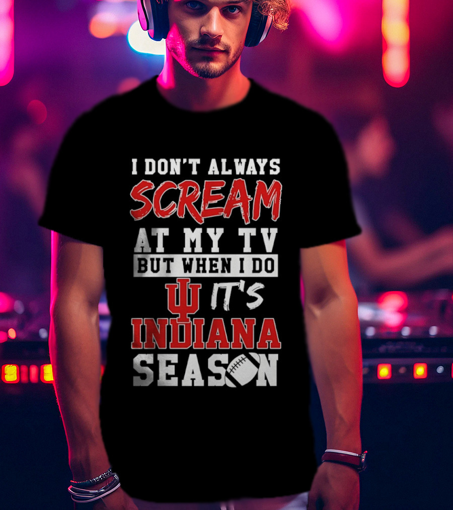 Indiana Hoosiers I Don’t Always Scream At My TV But When I Do It’s Indiana Season T-Shirt