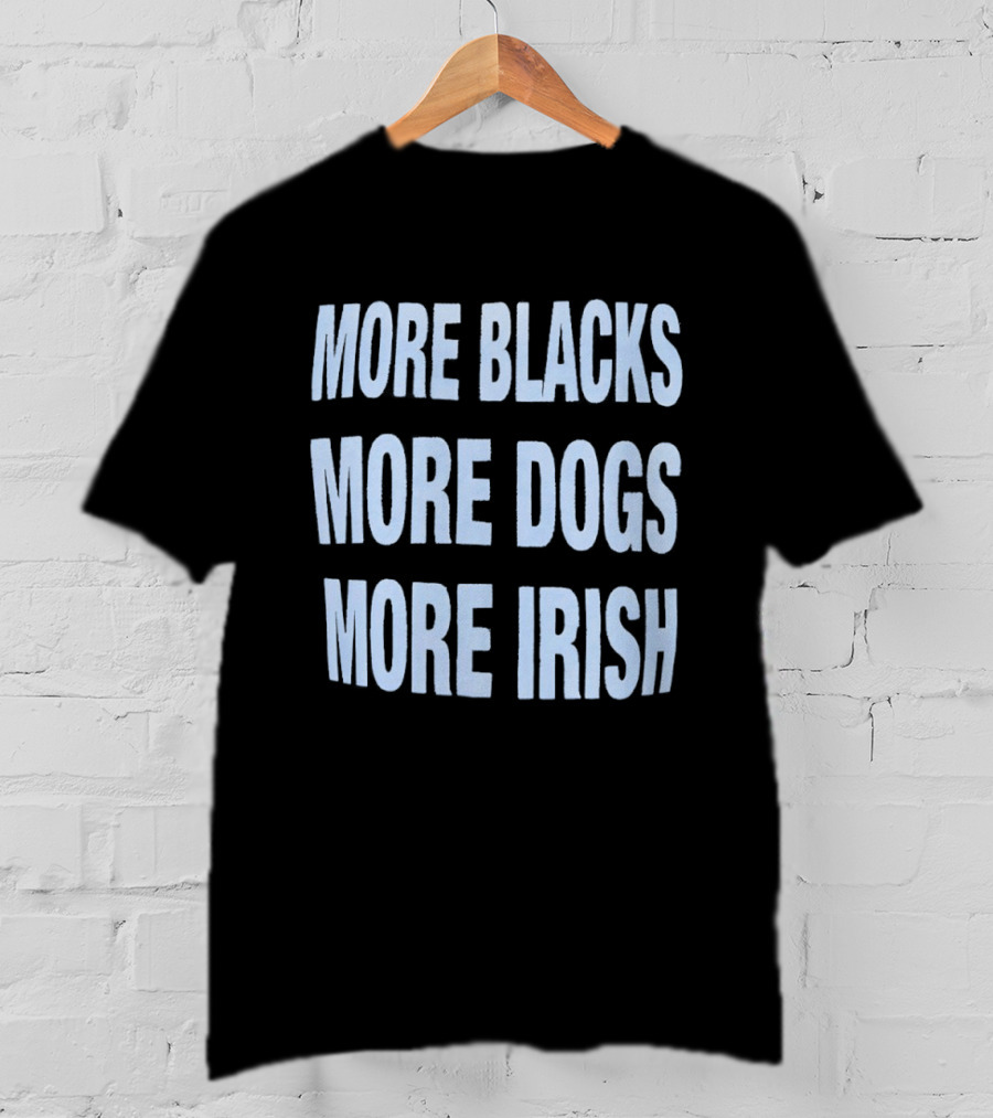 More Blacks More Dogs More Irish Expression T-Shirt