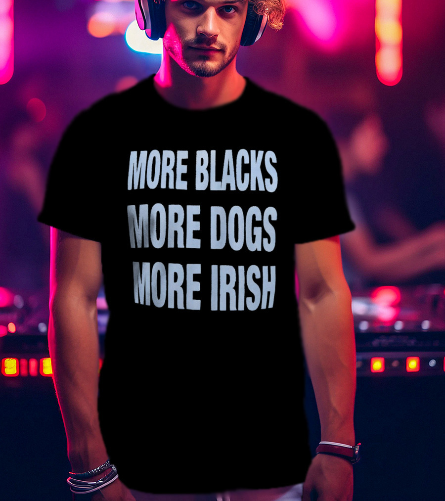 More Blacks More Dogs More Irish Expression T-Shirt