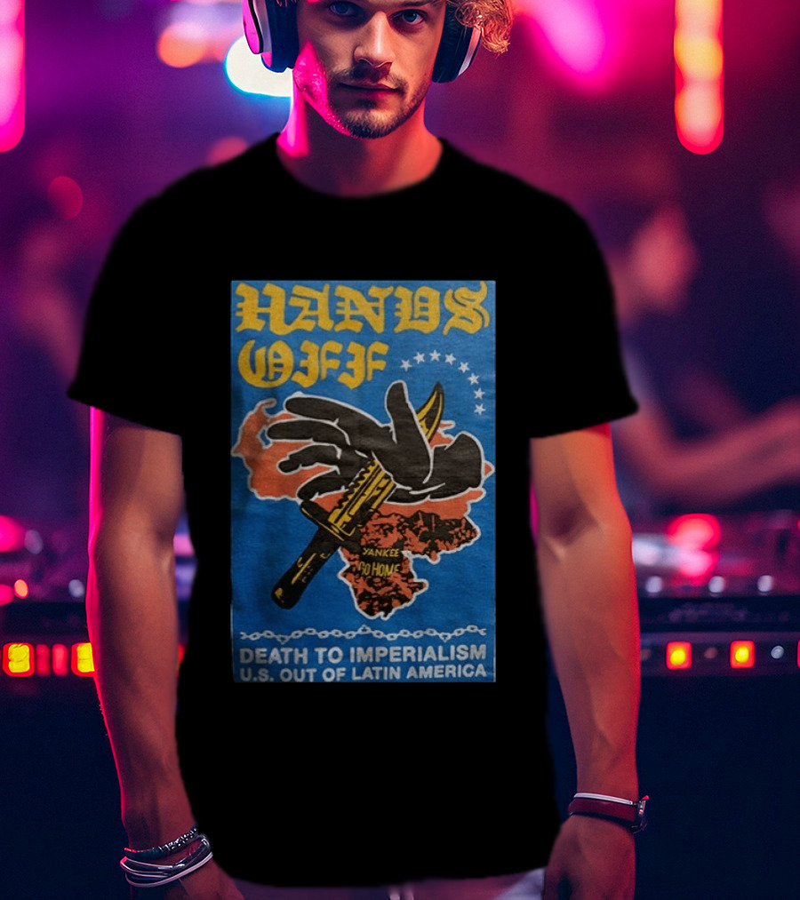 Hands Off Yankee Go Home Death To Imperialism US Out Of Latin America T-Shirt