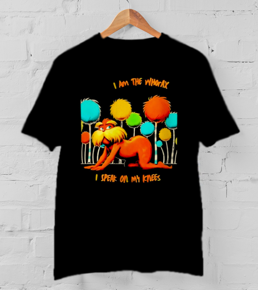 I Am The Whorax I Speak On My Knees Whorax Lorax T-Shirt