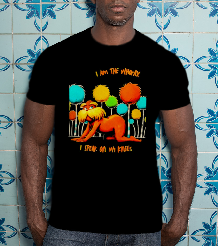 I Am The Whorax I Speak On My Knees Whorax Lorax T-Shirt