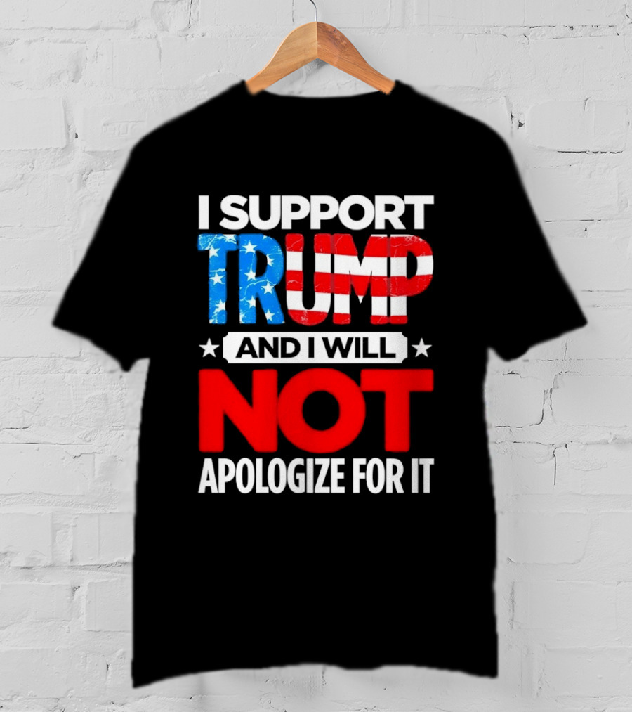 I Support Trump American Flag I Will Not Apologize T-Shirt