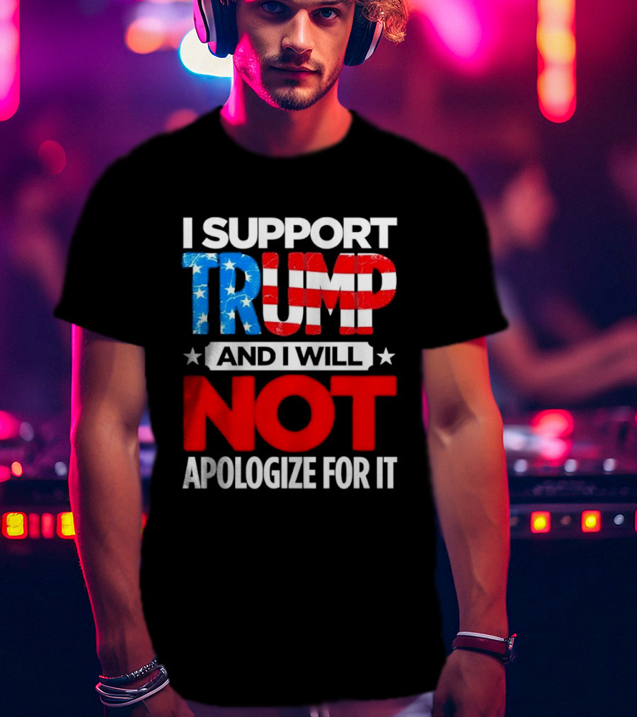 I Support Trump American Flag I Will Not Apologize T-Shirt