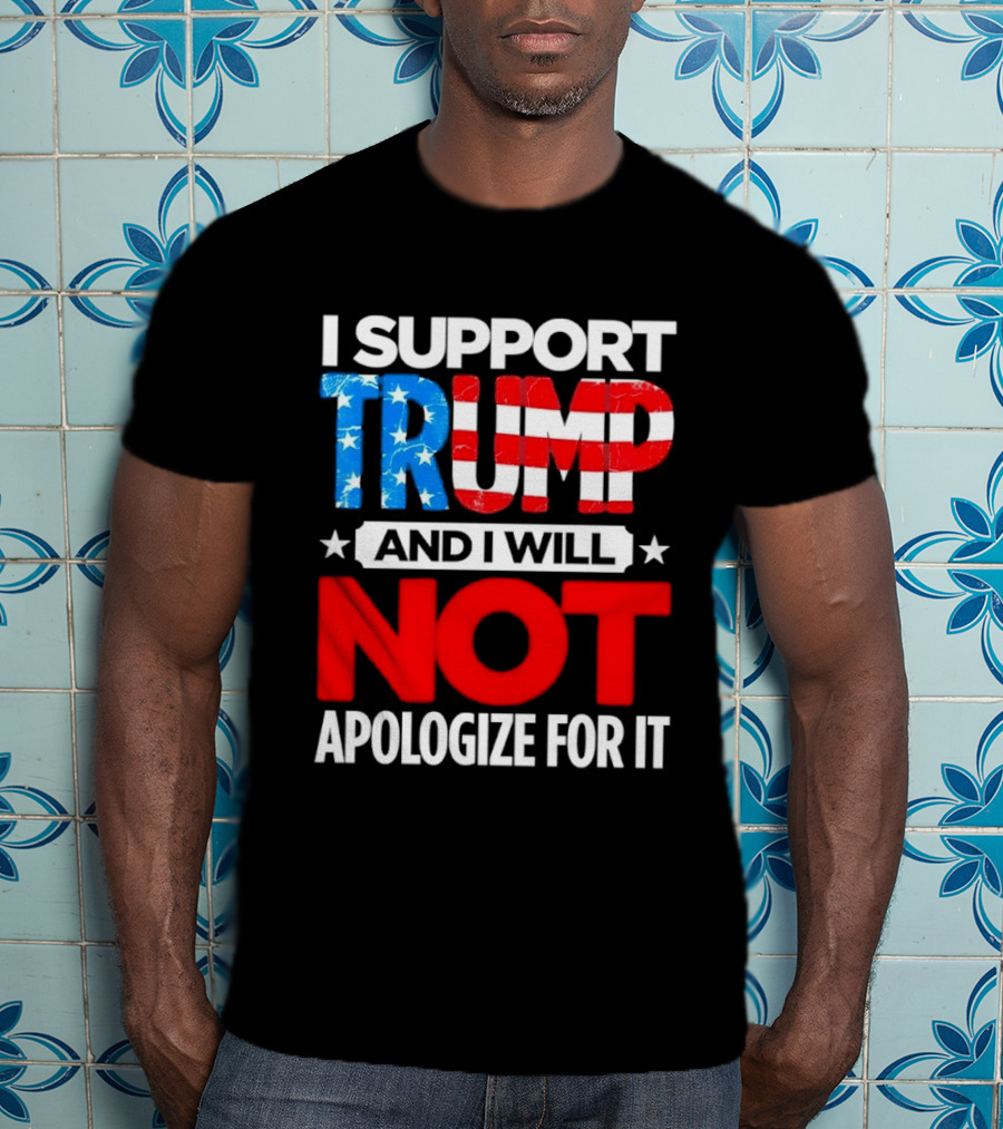I Support Trump American Flag I Will Not Apologize T-Shirt