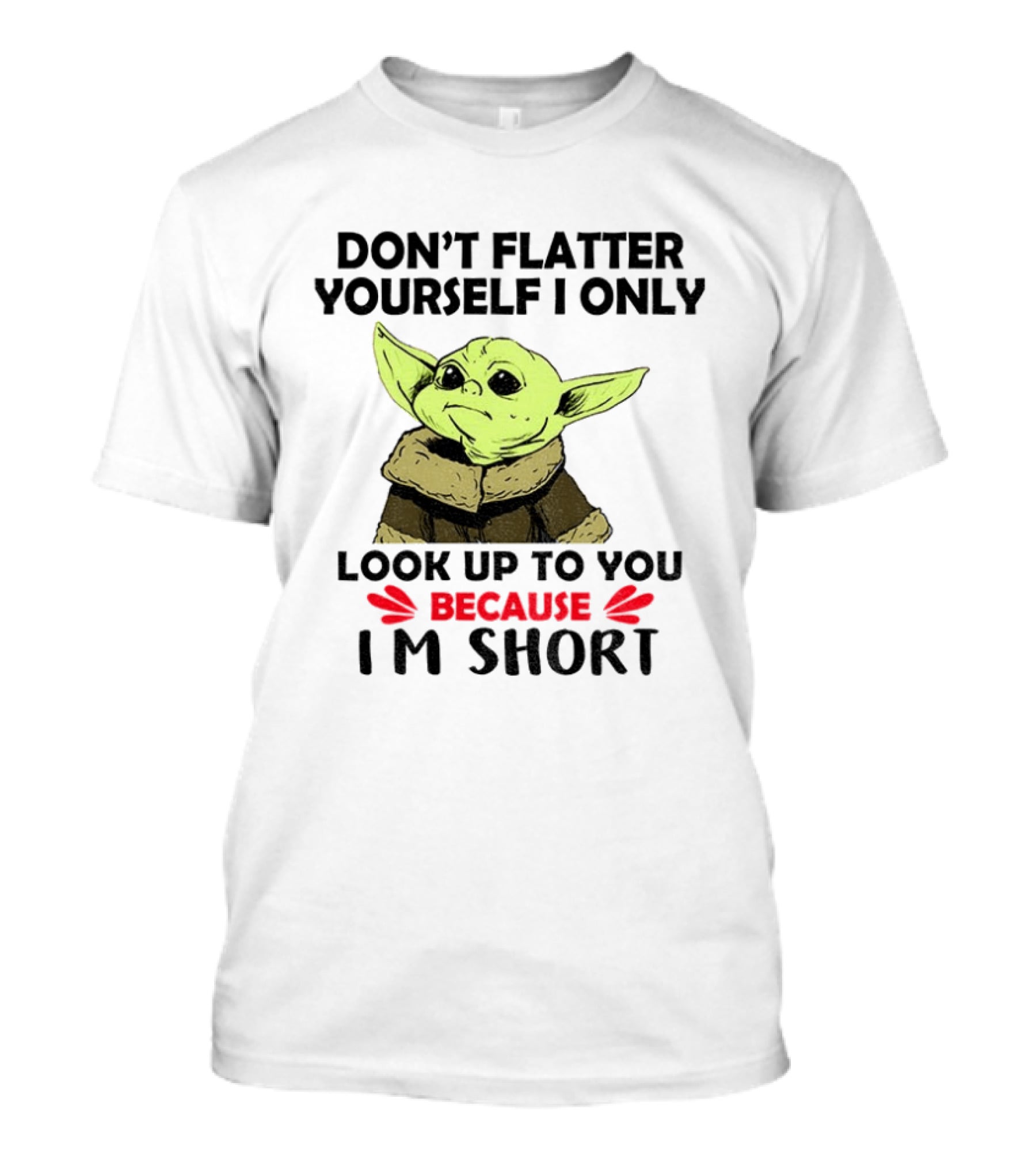Baby Yoda Don't Flatter Yourself I Only Look Up To You Because I'm Short T-Shirt