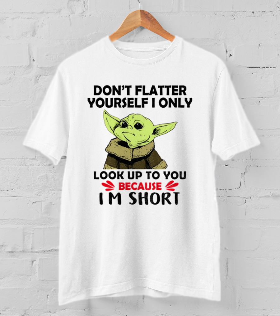 Baby Yoda Don't Flatter Yourself I Only Look Up To You Because I'm Short T-Shirt