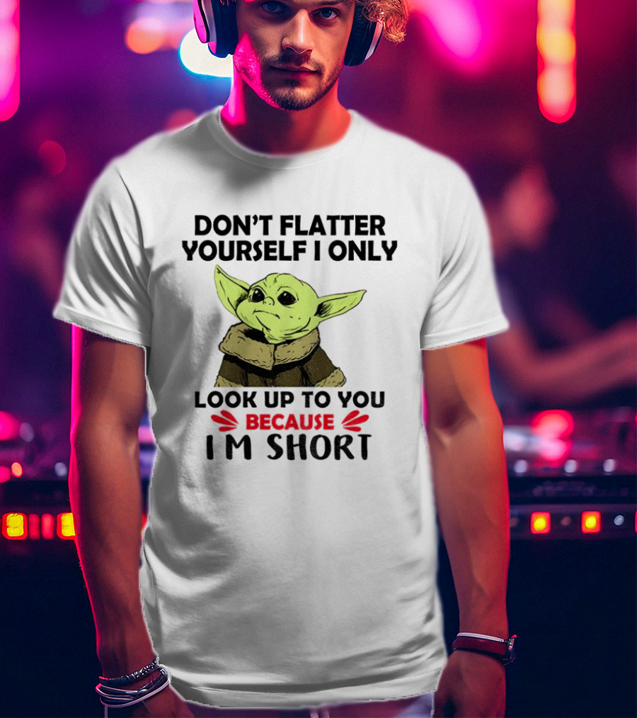 Baby Yoda Don't Flatter Yourself I Only Look Up To You Because I'm Short T-Shirt