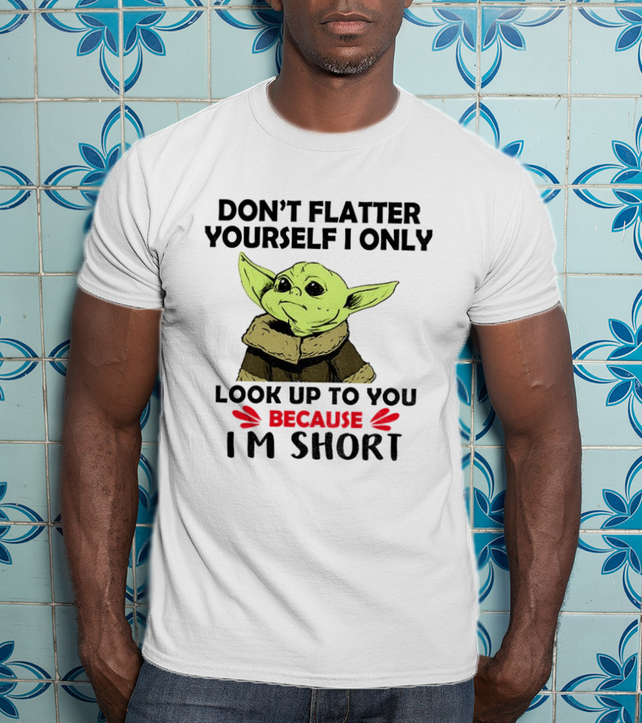 Baby Yoda Don't Flatter Yourself I Only Look Up To You Because I'm Short T-Shirt
