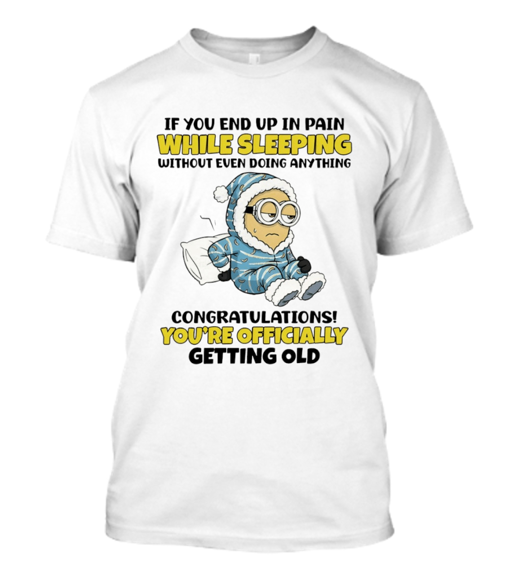 Minion If You End Up In Pain While Sleeping Congratulations You're Officially Getting Old T-Shirt