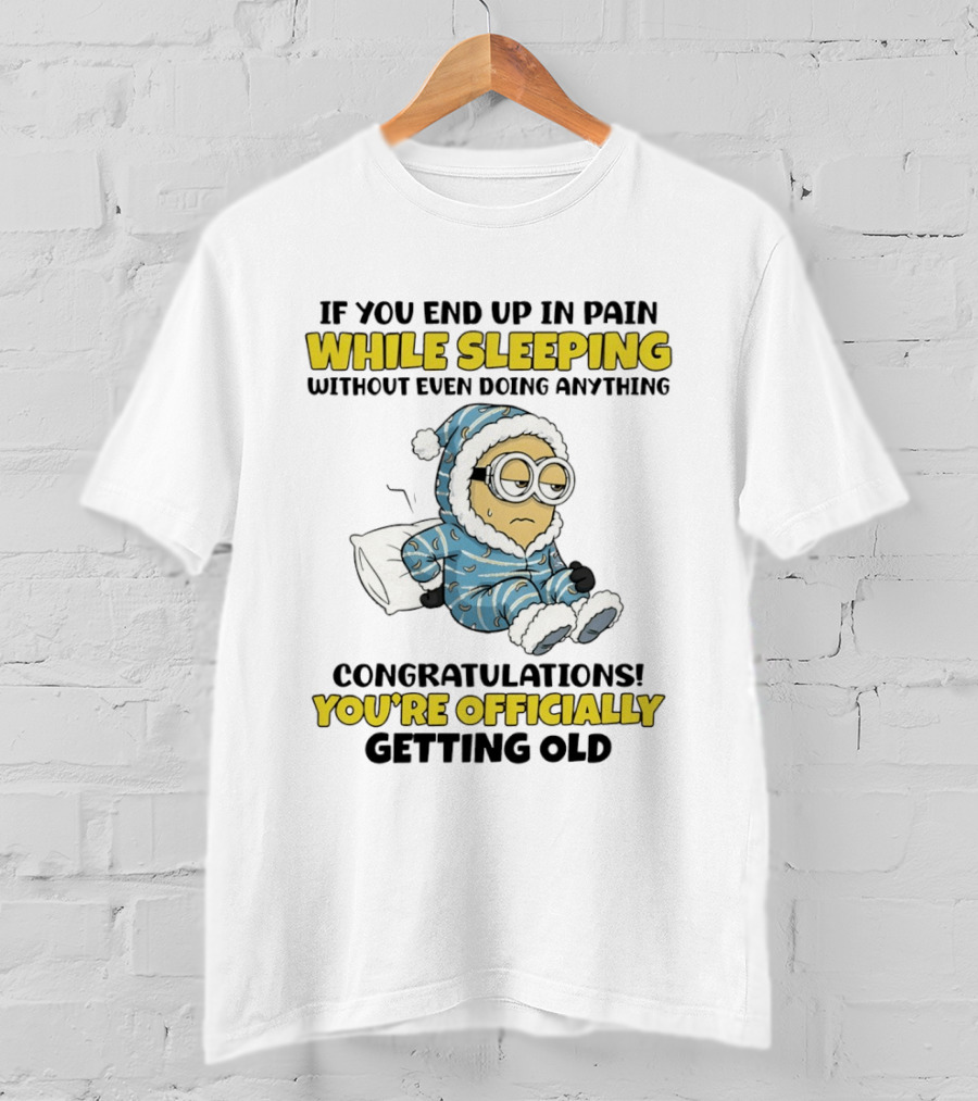 Minion If You End Up In Pain While Sleeping Congratulations You're Officially Getting Old T-Shirt
