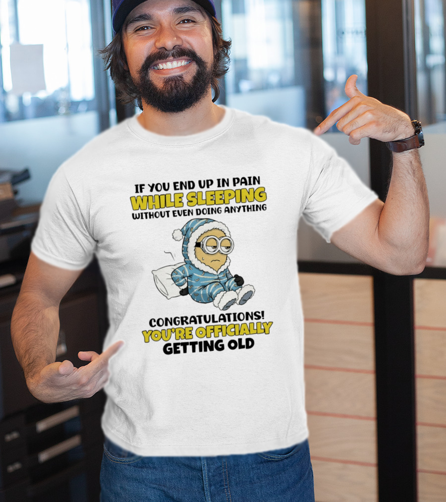 Minion If You End Up In Pain While Sleeping Congratulations You're Officially Getting Old T-Shirt